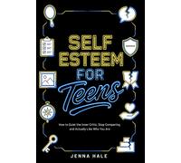 Self-Esteem for Teens: How to Quiet the Inner Critic, Stop Comparing, and Actually Like Who You Are (Teen Life Skills Series)