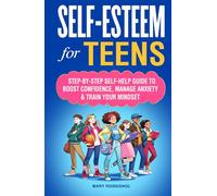 Self-Esteem for Teens: Step-By-Step Self-Help Guide To Boost Confidence, Manage Anxiety & Train Your Mindset