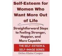 Self-Esteem for Women Who Want More Out of Life: Straightforward Steps to Feeling Stronger, Happier, and More Capable (SELF-ESTEEM & SELF-IMAGE)