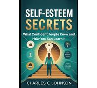 SELF-ESTEEM SECRETS: WHAT CONFIDENT PEOPLE KNOW AND HOW YOU CAN LEARN IT