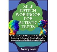 Self Esteem Workbook for Autistic Teens: Your Journey From Self-Doubt to Self-Confidence By Navigating Challenges, Celebrating Strengths, Unlocking Potential and Embracing Individuality