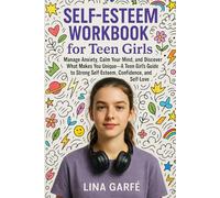 Self-Esteem Workbook for Teen Girls: Manage Anxiety, Calm Your Mind, and Discover What Makes You Unique - A Teen Girl’s Guide to Strong Self-Esteem, Confidence, and Self-Love