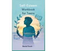Self-Esteem Workbook for Teens: Practical Exercises to Build Confidence, Overcome Self-Doubt, and Embrace Your True Worth