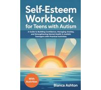 Self-esteem Workbook for Teens with Autism: A Guide to Building Confidence, Managing Anxiety, and Strengthening Mental Health in Autistic Teenagers with Practical Activities
