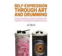 Self-Expression through Art and Drumming: A Facilitator's Guide to Using Art Therapy to Enhance Drum Circles