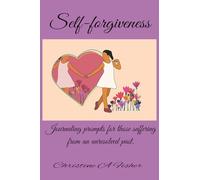 Self-forgiveness: Journaling Prompts for Those Suffering from an Unresolved Past.