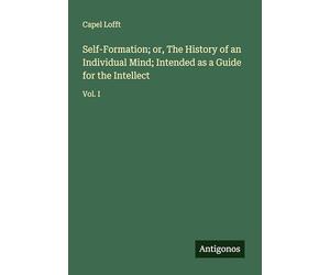 Self-Formation; or, The History of an Individual Mind; Intended as a Guide for the Intellect: Vol. I