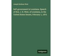 Self-government in Louisiana. Speech of Hon. J. R. West, of Louisiana, in the United States Senate, February 1, 1875