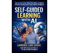 Self-Guided Learning with AI: How to Learn Faster, Master New Skills, and Build a Personal Learning System Using Artificial Intelligence