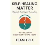 Self-Healing Matter: Materials That Repair Themselves (The Library of Unconventional Ideas)