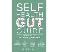 Self Health Gut Guide: Discover the Gut-Body Connection to Improve Digestion, Sharpen Your Mind, Create Lasting Health, and Feel Incredible Every Day