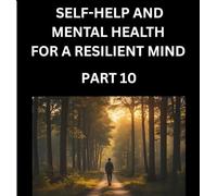 Self-help and Mental Health for a Resilient Mind (Part 10): Navigating Life's Challenges with Strength and Serenity, Cultivating Inner Peace in a Chaotic World, Transforming Pain into Power