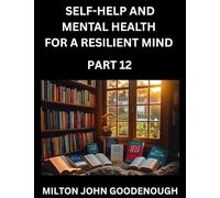 Self-help and Mental Health for a Resilient Mind (Part 12): Navigating Life’s Challenges with Strength and Serenity, Cultivating Inner Peace in a Chaotic World, Transforming Pain into Power