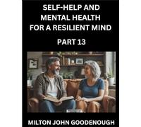Self-help and Mental Health for a Resilient Mind (Part 13): Navigating Life's Challenges with Strength and Serenity, Cultivating Inner Peace in a Chaotic World, Transforming Pain into Power