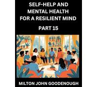 Self-help and Mental Health for a Resilient Mind (Part 15): Navigating Life's Challenges with Strength and Serenity, Cultivating Inner Peace in a Chaotic World, Transforming Pain into Power