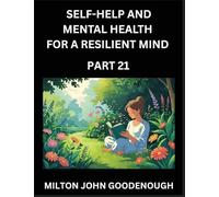 Self-help and Mental Health for a Resilient Mind (Part 21): Navigating Life's Challenges with Strength and Serenity, Cultivating Inner Peace in a Chaotic World, Transforming Pain into Power