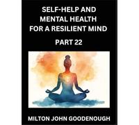 Self-help and Mental Health for a Resilient Mind (Part 22): Navigating Life's Challenges with Strength and Serenity, Cultivating Inner Peace in a Chaotic World, Transforming Pain into Power