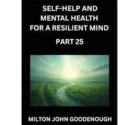 Self-help and Mental Health for a Resilient Mind (Part 25): Navigating Life's Challenges with Strength and Serenity, Cultivating Inner Peace in a Chaotic World, Transforming Pain into Power