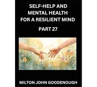 Self-help and Mental Health for a Resilient Mind (Part 27): Navigating Life's Challenges with Strength and Serenity, Cultivating Inner Peace in a Chaotic World, Transforming Pain into Power