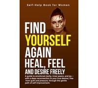 Self-Help Book for Women. Find Yourself Again. Heal, Feel and Desire Freely: A guide to emotional clarity, inner peace, and joy - with a deep ... through the gentle path of self-improvement