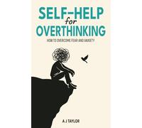 Self-Help for Overthinking: How to Overcome Fear and Anxiety
