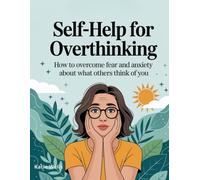 Self-Help for Overthinking: How to Overcome Fear and Anxiety About What Others Think of You