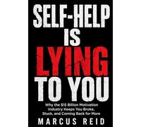 Self-Help Is Lying to You: Why the $15 Billion Motivation Industry Keeps You Broke, Stuck, and Coming Back for More