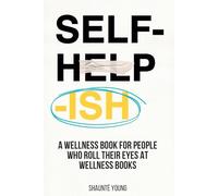 Self-Help-ish: A Wellness Book for People Who Roll Their Eyes at Wellness Books (The -ish Collection)