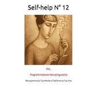 Self-help N° 12: PNL Programmazione Neurolinguistica: La Chiave Segreta per Riprogrammare la Mente e Trasformare la Tua Vita