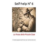 Self-help N° 6: La Forza delle Piccole Cose. Il metodo giapponese Shukan per cambiare davvero