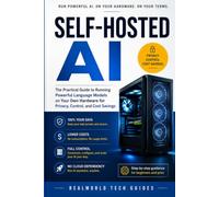 Self-Hosted AI: The Practical Guide to Running Powerful Language Models on Your Own Hardware for Privacy, Control, and Cost Savings