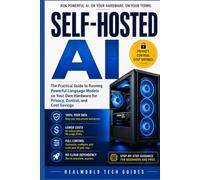 Self-Hosted AI: The Practical Guide to Running Powerful Language Models on Your Own Hardware for Privacy, Control, and Cost Savings