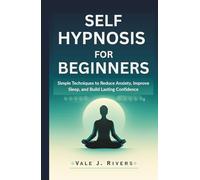 SELF HYPNOSIS FOR BEGINNERS: Simple Techniques to Reduce Anxiety, Improve Sleep, and Build Lasting Confidence