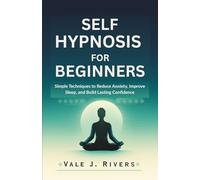 SELF HYPNOSIS FOR BEGINNERS: Simple Techniques to Reduce Anxiety, Improve Sleep, and Build Lasting Confidence