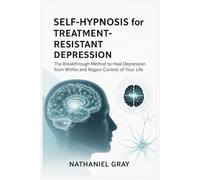 Self-Hypnosis for Treatment-Resistant Depression: The Breakthrough Method to Heal Depression from Within and Regain Control of Your Life