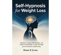 Self-Hypnosis for Weight Loss: Eliminate Cravings, Build Discipline and Achieve Sustainable Results Through Proven Mental Conditioning