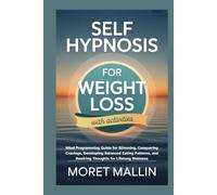 SELF HYPNOSIS FOR WEIGHT LOSS: Mind Programming Guide for Slimming, Conquering Cravings, Developing Balanced Eating Patterns, and Rewiring Thoughts for Lifelong Wellness