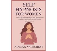 Self Hypnosis For Women: Unlock the hidden power of your subconscious to achieve calm, resilience, and lasting transformation