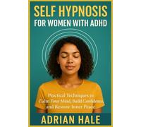 Self Hypnosis for Women with ADHD: Practical Techniques to Calm Your Mind, Build Confidence, and Restore Inner Peace
