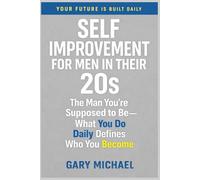 Self-Improvement for Men in Their 20s: The Man You’re Supposed to Be-What You Do Daily Defines Who You Become