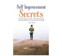 Self Improvement Secrets: The Bio-Hacker’s Guide to Biological Energy, Strategic Wealth, and Cognitive Sovereignty