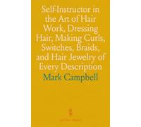 Self-Instructor in the Art of Hair Work, Dressing Hair, Making Curls, Switches, Braids, and Hair Jewelry of Every Description