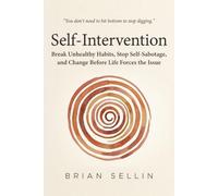 Self-Intervention: Break Unhealthy Habits, Stop Self-Sabotage, and Change Before Life Forces the Issue