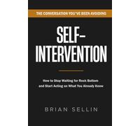 Self-Intervention: How to Stop Waiting for Rock Bottom and Start Acting on What You Already Know