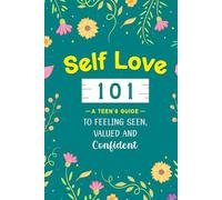 Self Love 101: A Teen's Guide to Feeling Seen, Valued and Confident