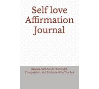 Self love Affirmation Journal: Release Self-Doubt, Build Self-Compassion, and Embrace Who You Are