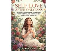 SELF-LOVE AFTER ONLYFANS: Healing from Shame, Reclaiming Your Worth, and Rebuilding a Life You’re Proud Of (THE RECLAIMING YOUR LIFE SERIES)