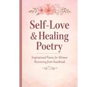 Self-Love and Healing Poetry: Inspirational Poems for Women Recovering from Heartbreak: A Journey Through Heartbreak, Loneliness, Healing, and ... for Emotional Recovery and Inner Strength