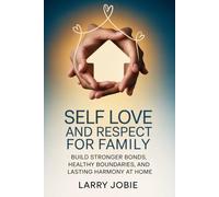 Self Love and Respect For Family: Build Stronger Bonds, Healthy Boundaries, and Lasting Harmony at Home