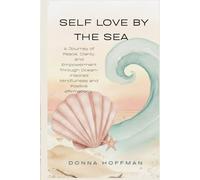 SELF LOVE BY THE SEA: A Journey of Peace, Clarity, and Empowerment Through Ocean-Inspired Mindfulness and Positive Affirmations